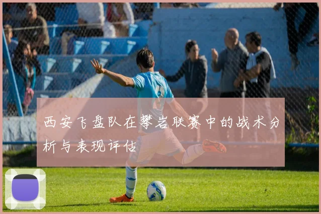 西安飞盘队在攀岩联赛中的战术分析与表现评估