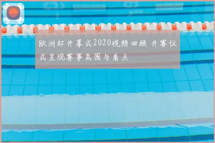 欧洲杯开幕式2020视频回顾 开赛仪式呈现赛事氛围与看点