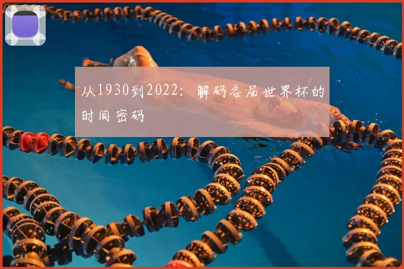从1930到2022:解码各届世界杯的时间密码