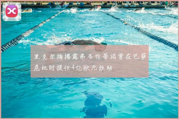 里克尔梅揭露弗洛伦蒂诺曾在巴萨危机时提供4亿欧元救助