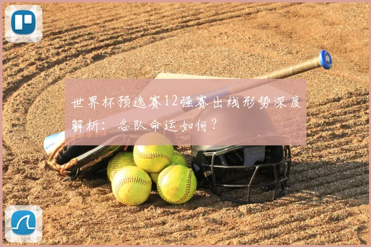 世界杯预选赛12强赛出线形势深度解析：各队命运如何？