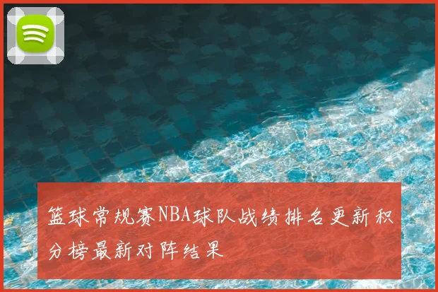 篮球常规赛NBA球队战绩排名更新积分榜最新对阵结果