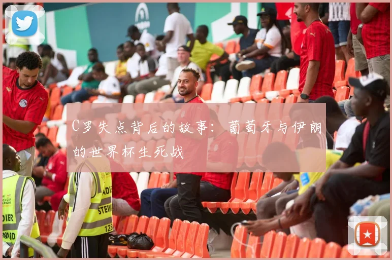 C罗失点背后的故事:葡萄牙与伊朗的世界杯生死战