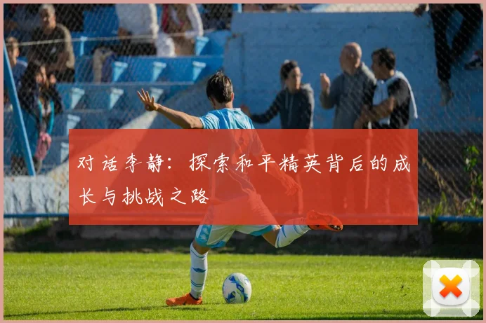 对话李静:探索和平精英背后的成长与挑战之路