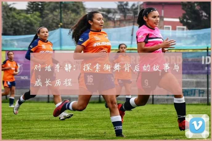 对话李静:探索街舞背后的故事与成长历程