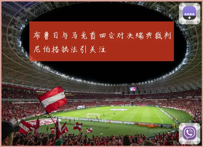 布鲁日与马竞首回合对决瑞典裁判尼伯格执法引关注