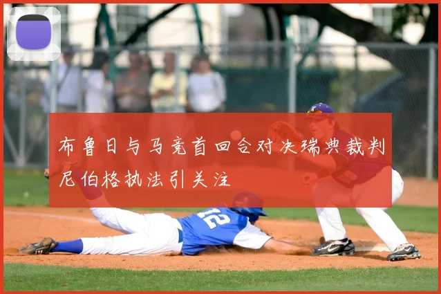 布鲁日与马竞首回合对决瑞典裁判尼伯格执法引关注