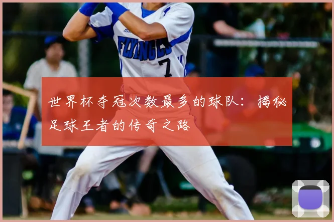 世界杯夺冠次数最多的球队:揭秘足球王者的传奇之路