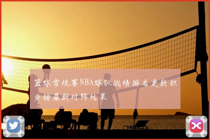 篮球常规赛NBA球队战绩排名更新积分榜最新对阵结果