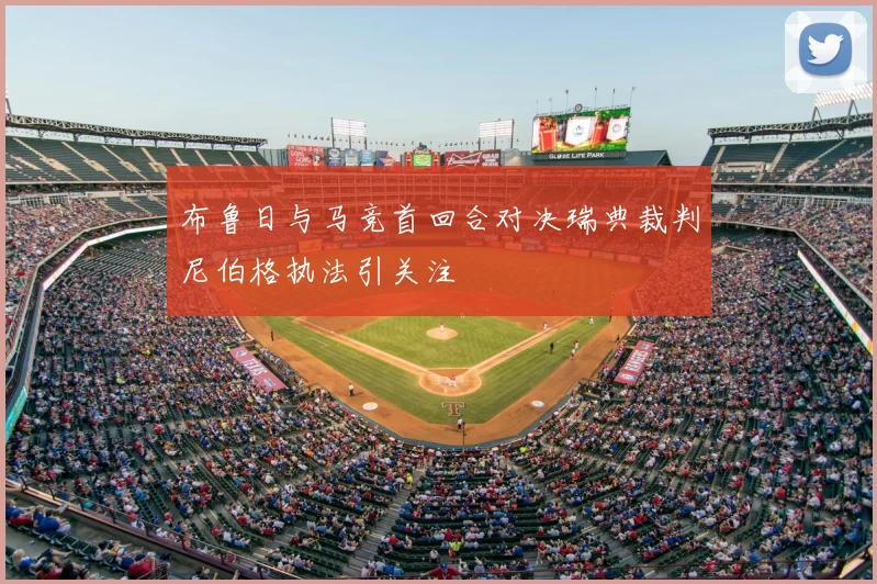 布鲁日与马竞首回合对决瑞典裁判尼伯格执法引关注
