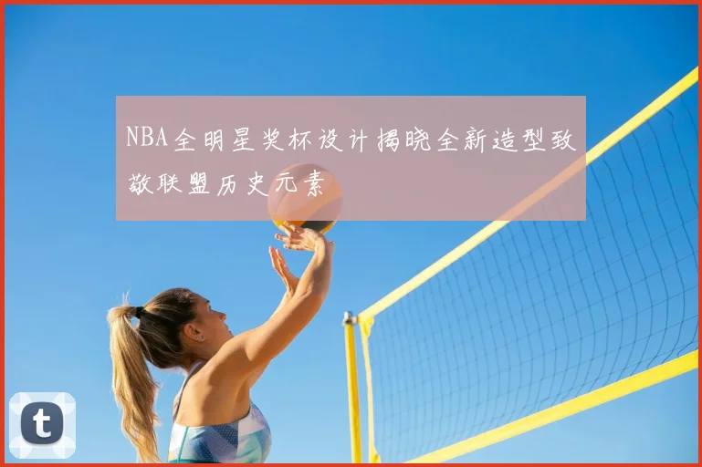 NBA全明星奖杯设计揭晓全新造型致敬联盟历史元素