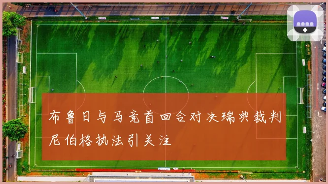 布鲁日与马竞首回合对决瑞典裁判尼伯格执法引关注