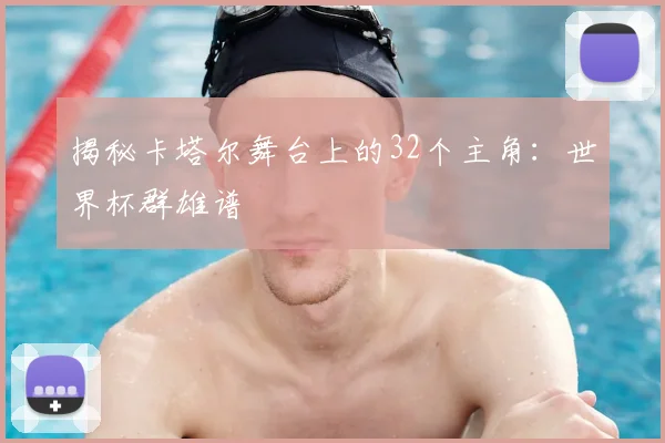 揭秘卡塔尔舞台上的32个主角:世界杯群雄谱