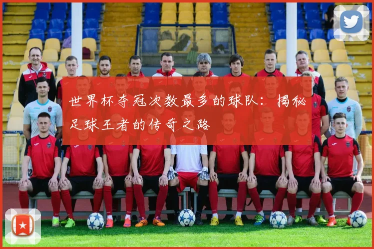 世界杯夺冠次数最多的球队:揭秘足球王者的传奇之路