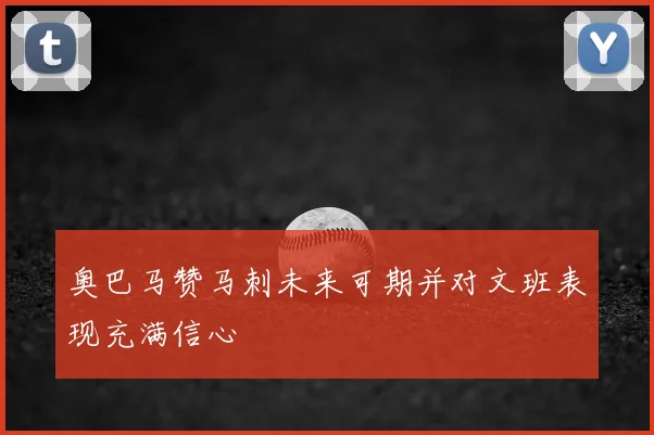 奥巴马赞马刺未来可期并对文班表现充满信心