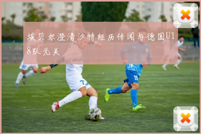 埃贝尔澄清沙特经历传闻与德国U18队无关