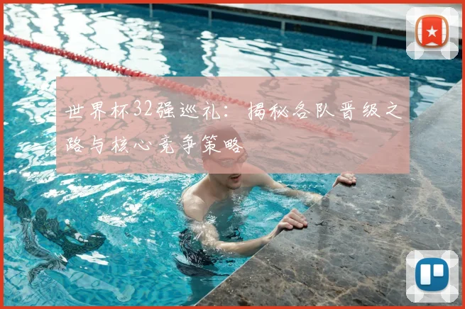 世界杯32强巡礼：揭秘各队晋级之路与核心竞争策略
