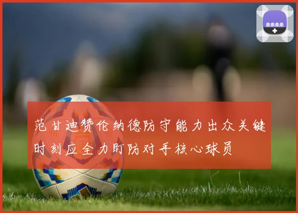 范甘迪赞伦纳德防守能力出众关键时刻应全力盯防对手核心球员