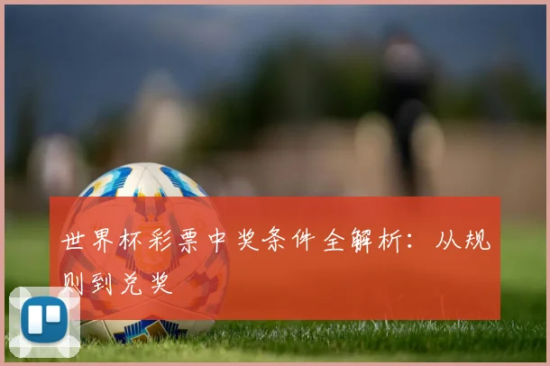 世界杯彩票中奖条件全解析:从规则到兑奖