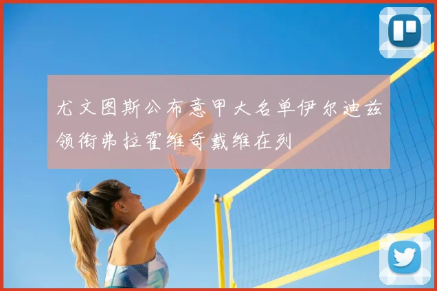 尤文图斯公布意甲大名单伊尔迪兹领衔弗拉霍维奇戴维在列