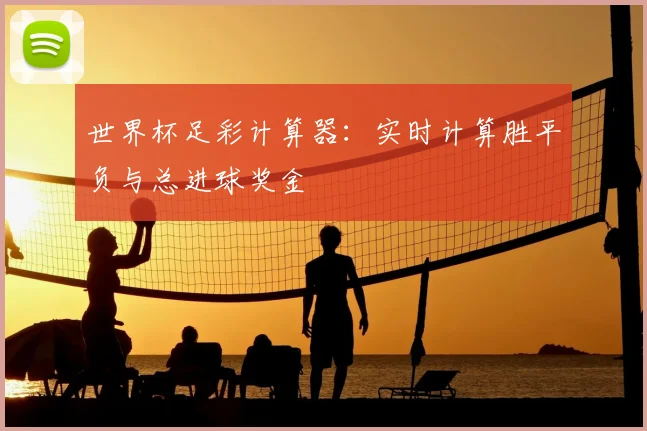世界杯足彩计算器：实时计算胜平负与总进球奖金