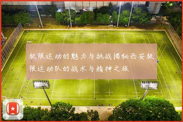 极限运动的魅力与挑战揭秘西安极限运动队的战术与精神之旅