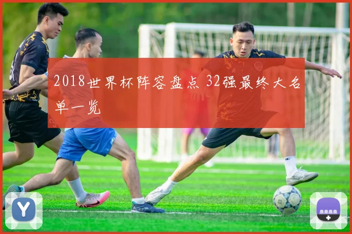 2018世界杯阵容盘点 32强最终大名单一览