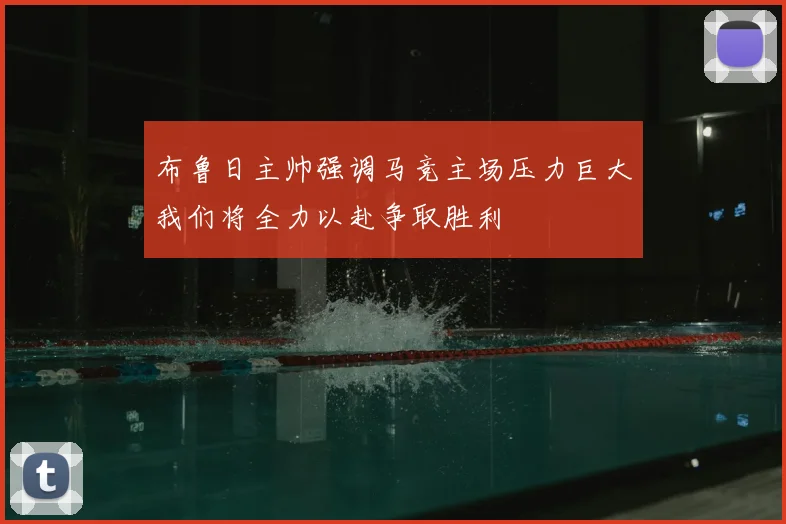 布鲁日主帅强调马竞主场压力巨大我们将全力以赴争取胜利