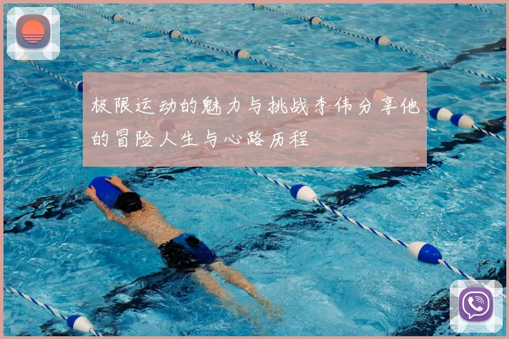 极限运动的魅力与挑战李伟分享他的冒险人生与心路历程