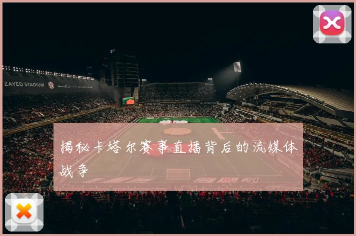 揭秘卡塔尔赛事直播背后的流媒体战争