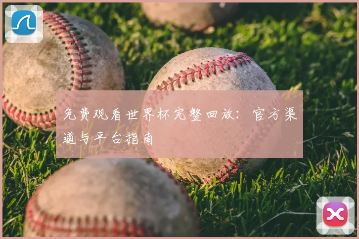 免费观看世界杯完整回放:官方渠道与平台指南