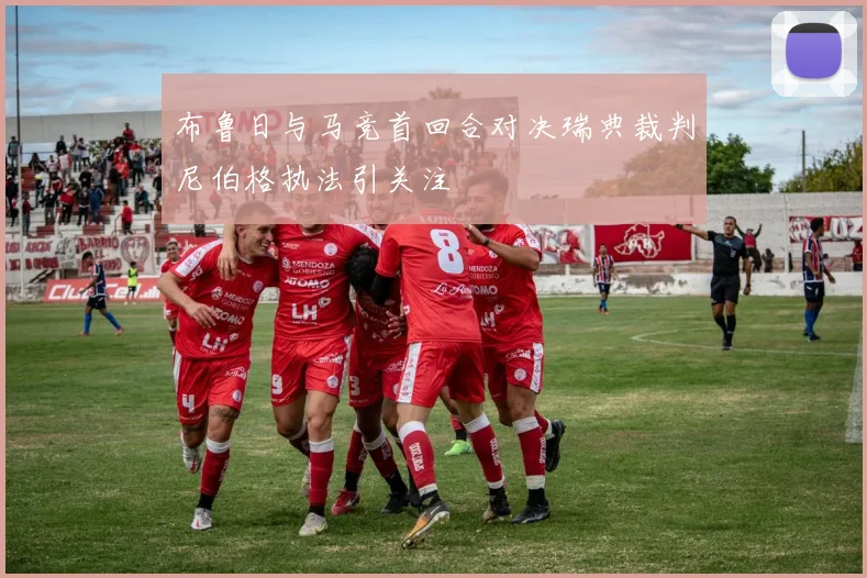布鲁日与马竞首回合对决瑞典裁判尼伯格执法引关注