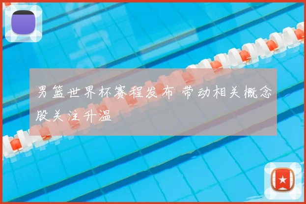 男篮世界杯赛程发布 带动相关概念股关注升温