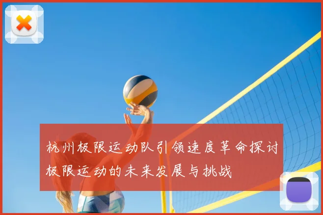 杭州极限运动队引领速度革命探讨极限运动的未来发展与挑战