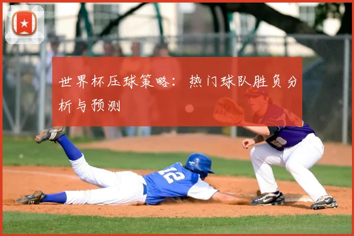 世界杯压球策略:热门球队胜负分析与预测