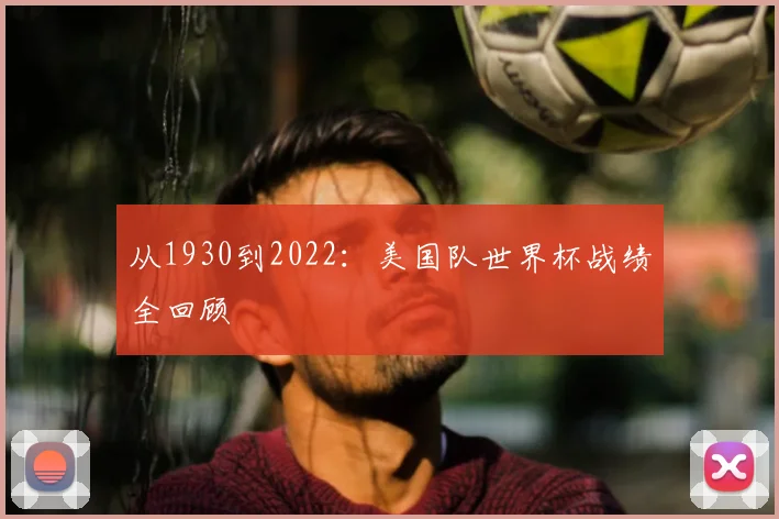 从1930到2022:美国队世界杯战绩全回顾