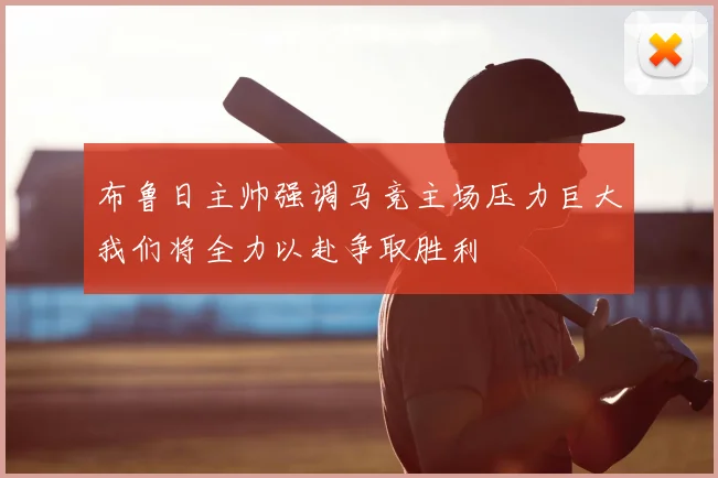 布鲁日主帅强调马竞主场压力巨大我们将全力以赴争取胜利