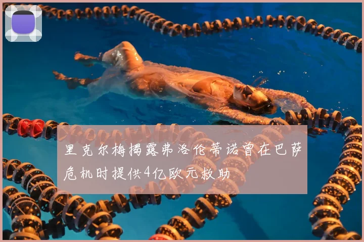 里克尔梅揭露弗洛伦蒂诺曾在巴萨危机时提供4亿欧元救助