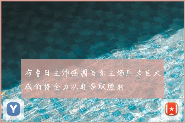 布鲁日主帅强调马竞主场压力巨大我们将全力以赴争取胜利