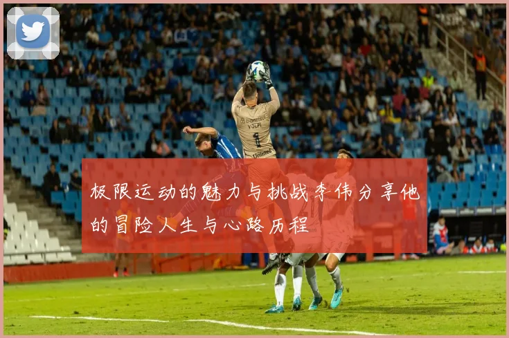 极限运动的魅力与挑战李伟分享他的冒险人生与心路历程