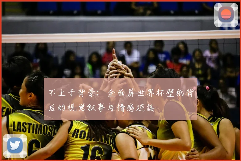 不止于背景:全面屏世界杯壁纸背后的视觉叙事与情感连接