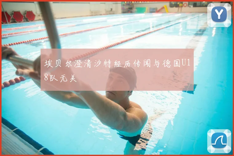埃贝尔澄清沙特经历传闻与德国U18队无关