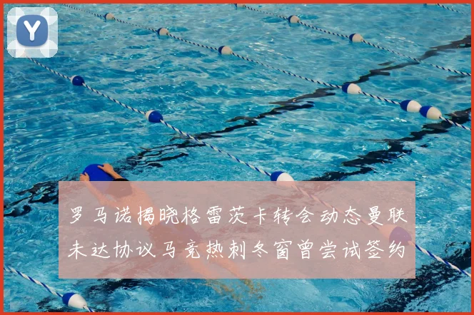 罗马诺揭晓格雷茨卡转会动态曼联未达协议马竞热刺冬窗曾尝试签约