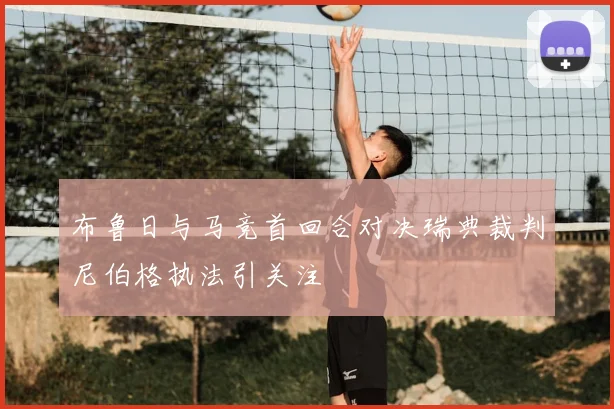 布鲁日与马竞首回合对决瑞典裁判尼伯格执法引关注