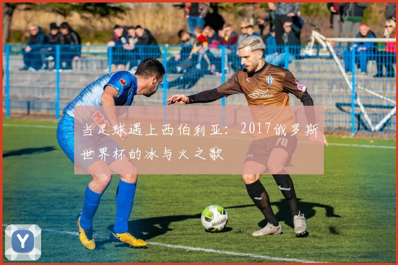 当足球遇上西伯利亚:2017俄罗斯世界杯的冰与火之歌