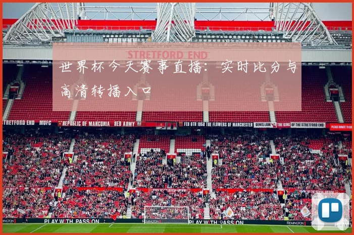 世界杯今天赛事直播:实时比分与高清转播入口