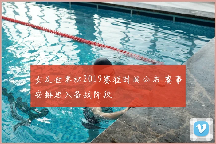 女足世界杯2019赛程时间公布 赛事安排进入备战阶段