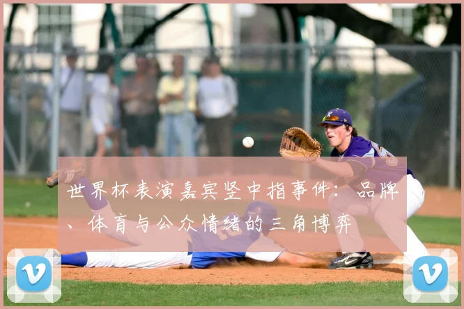 世界杯表演嘉宾竖中指事件：品牌、体育与公众情绪的三角博弈