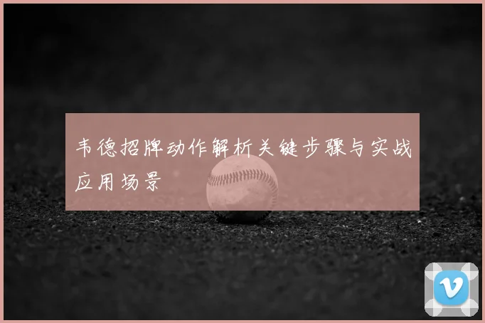 韦德招牌动作解析关键步骤与实战应用场景