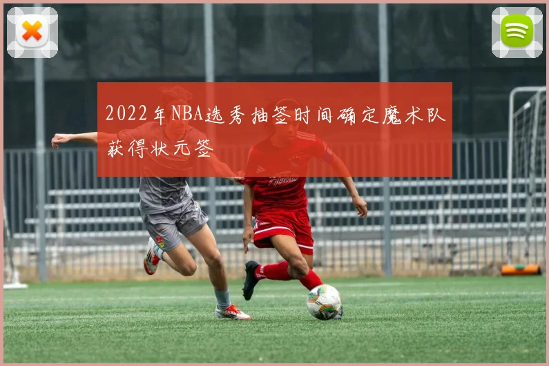 2022年NBA选秀抽签时间确定魔术队获得状元签